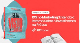 Seja Visto e Lembrado – ROI no Marketing: Entenda o Retorno Sobre o Investimento na Prática
